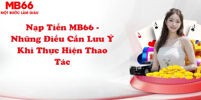 Nạp Tiền MB66 - Những Điều Cần Lưu Ý Khi Thực Hiện Thao Tác