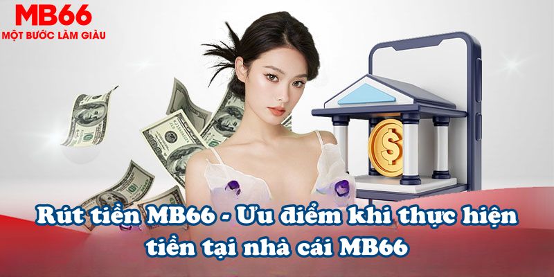 Rút tiền MB66 - Ưu điểm khi thực hiện tiền tại nhà cái MB66