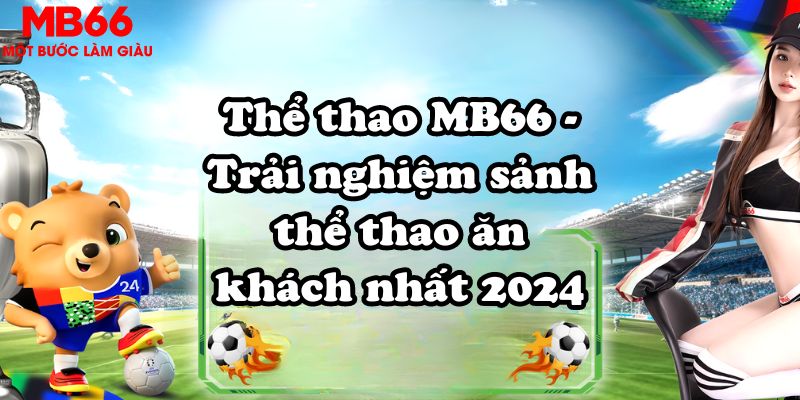 Thể thao MB66 - Trải nghiệm sảnh thể thao ăn khách nhất 2024