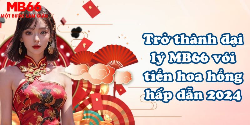 Trở thành đại lý MB66 với tiền hoa hồng hấp dẫn 2024