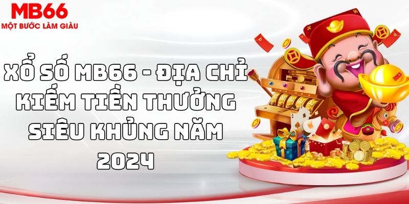 Xổ số MB66 - Địa chỉ kiếm tiền thưởng siêu khủng năm 2024