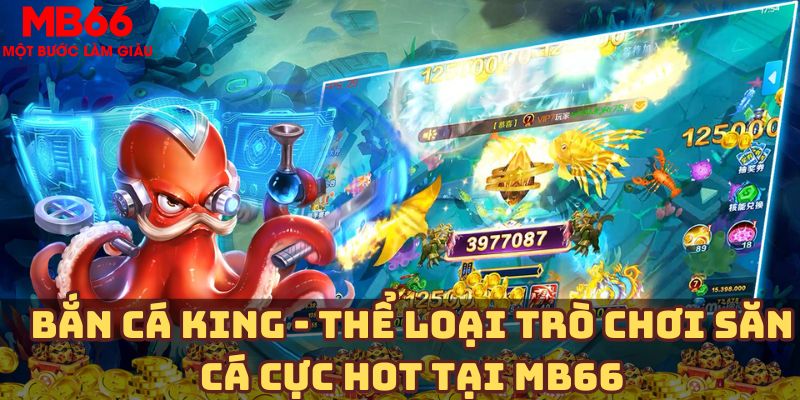 Bắn cá King - Thể loại trò chơi săn cá cực HOT tại MB66