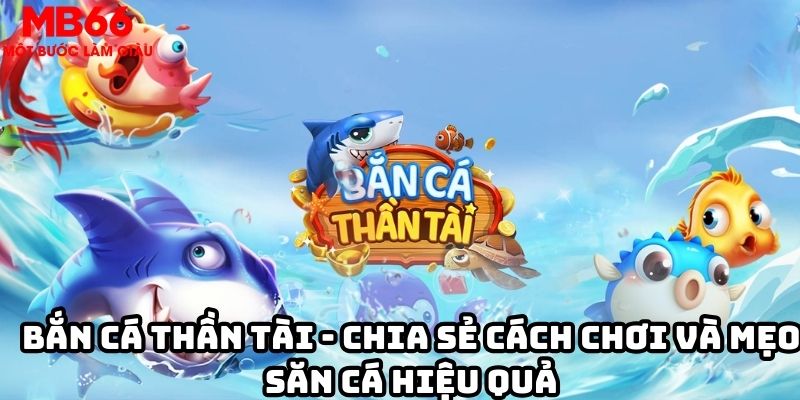 Bắn cá thần tài - Chia sẻ cách chơi và mẹo săn cá hiệu quả