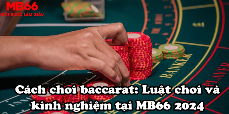 Cách chơi baccarat: Luật chơi và kinh nghiệm tại MB66 2024