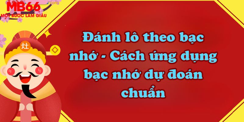 Đánh lô theo bạc nhớ - Cách ứng dụng bạc nhớ dự đoán chuẩn