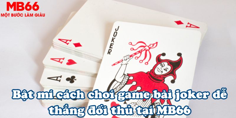 Bật mí cách chơi game bài joker dễ thắng đối thủ tại MB66