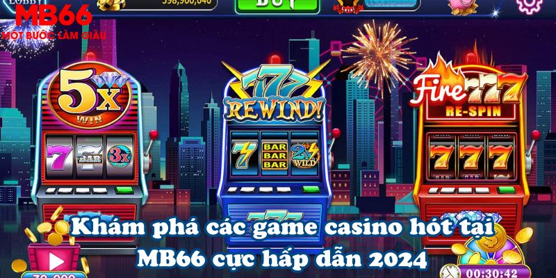 Khám phá các game casino hót tại MB66 cực hấp dẫn 2024