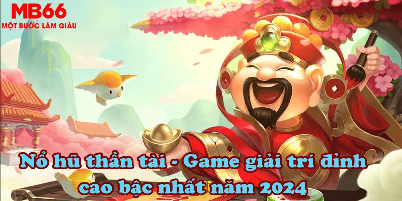 Nổ hũ thần tài - Game giải trí đỉnh cao bậc nhất năm 2024